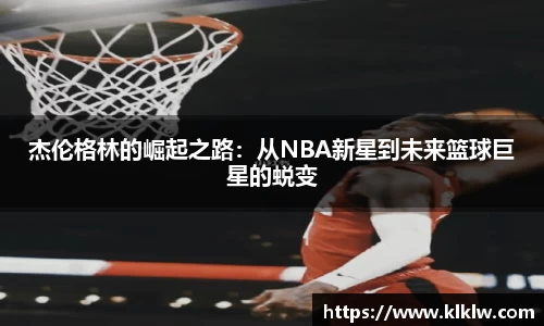 杰伦格林的崛起之路：从NBA新星到未来篮球巨星的蜕变