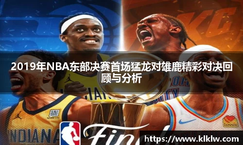 2019年NBA东部决赛首场猛龙对雄鹿精彩对决回顾与分析