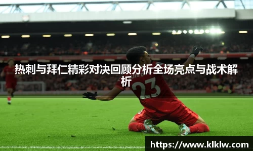热刺与拜仁精彩对决回顾分析全场亮点与战术解析
