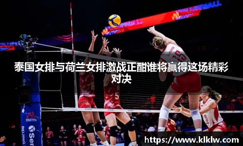 泰国女排与荷兰女排激战正酣谁将赢得这场精彩对决