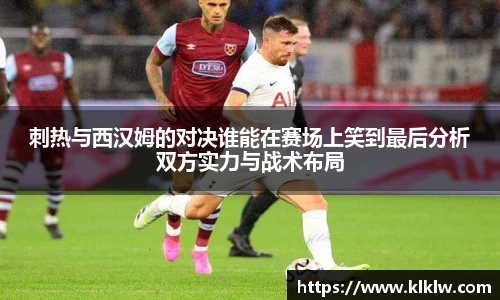 刺热与西汉姆的对决谁能在赛场上笑到最后分析双方实力与战术布局