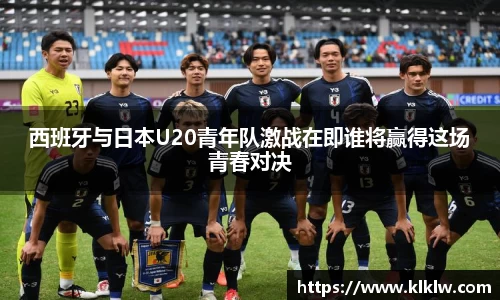 西班牙与日本U20青年队激战在即谁将赢得这场青春对决