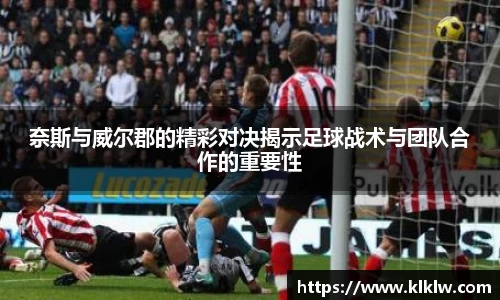 奈斯与威尔郡的精彩对决揭示足球战术与团队合作的重要性