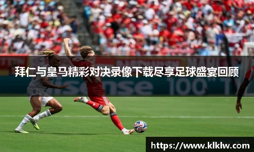 拜仁与皇马精彩对决录像下载尽享足球盛宴回顾